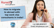 How to Migrate To Abroad With Top Work Visa Consultants in India?